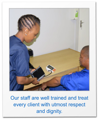 Our staff are well trained and treat every client with utmost respect and dignity.